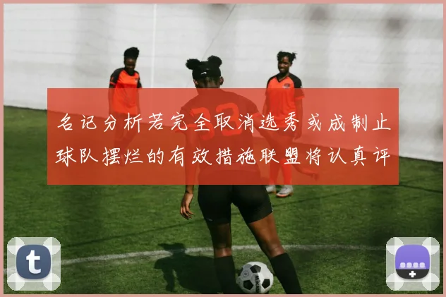 名记分析若完全取消选秀或成制止球队摆烂的有效措施联盟将认真评估此提议