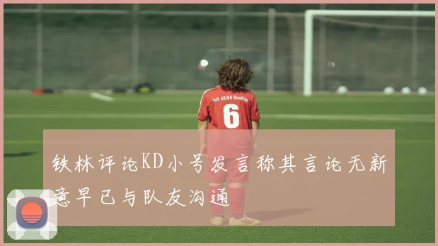 铁林评论KD小号发言称其言论无新意早已与队友沟通