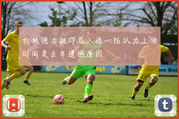 伦纳德力挺邓恩入选一防认为上场时间是去年遗憾原因