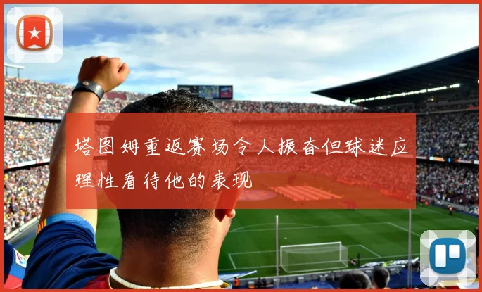 塔图姆重返赛场令人振奋但球迷应理性看待他的表现