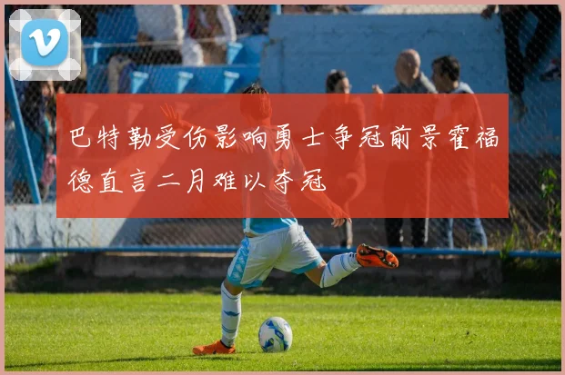 巴特勒受伤影响勇士争冠前景霍福德直言二月难以夺冠