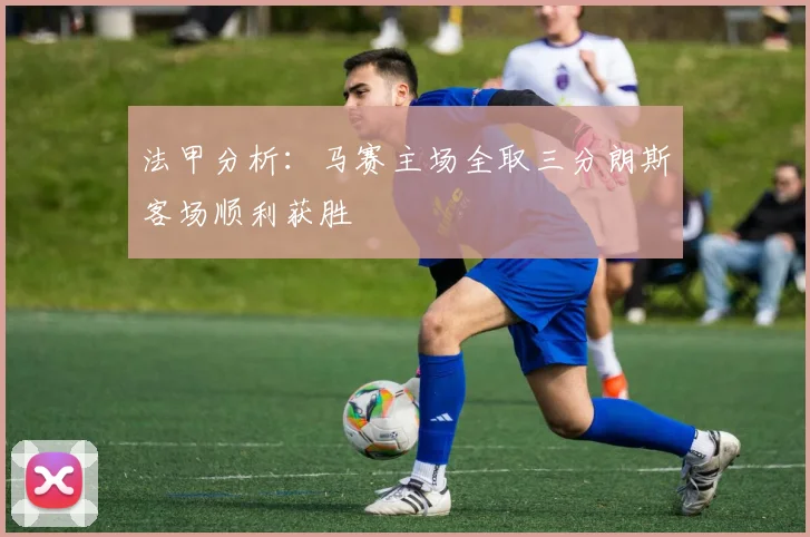 法甲分析：马赛主场全取三分朗斯客场顺利获胜